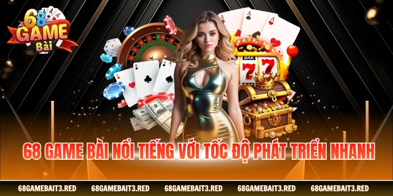 68GAMEBAI nổi tiếng với tốc độ phát triển nhanh