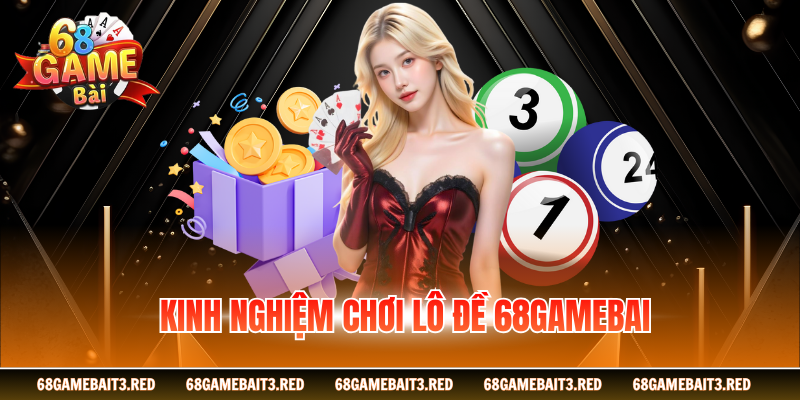 Kinh nghiệm chơi lô đề 68GAMEBAI